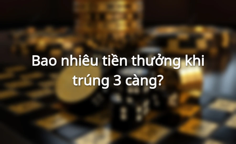 Bao nhiêu tiền thưởng khi trúng đề 3 càng?