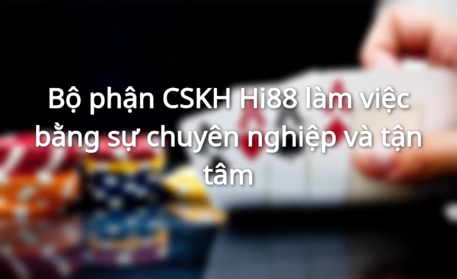 Bộ phận CSKH Hi88 làm việc bằng sự chuyên nghiệp và tận tâm