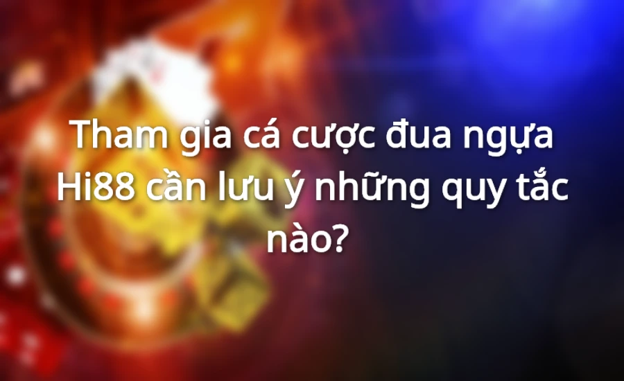 Tham gia cá cược đua ngựa tại Hi88 cần lưu ý những quy tắc nào?