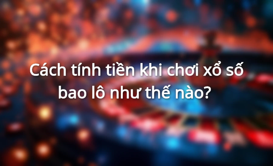 Cách tính tiền khi chơi bao lô xổ số