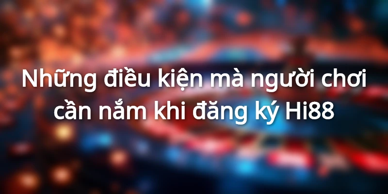 Điều khoản và điều kiện người chơi cần biết để đăng ký tài khoản