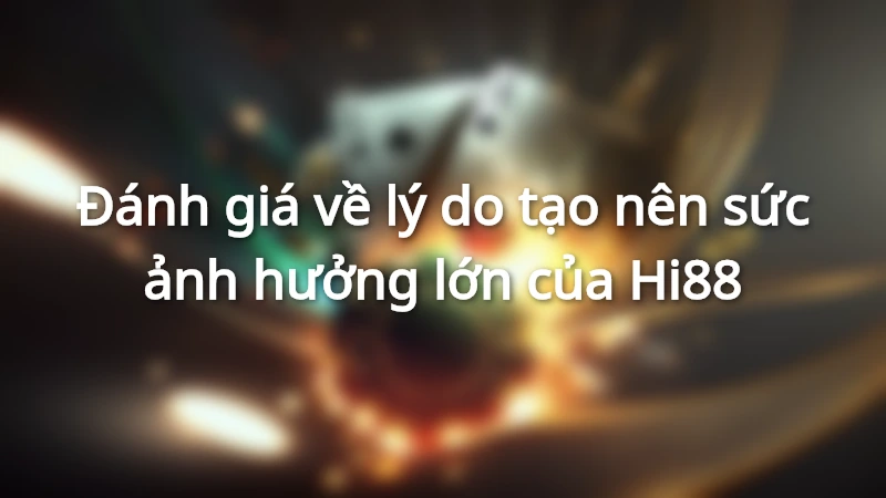 Đánh giá về lý do tạo nên sức ảnh hưởng lớn của Hi88