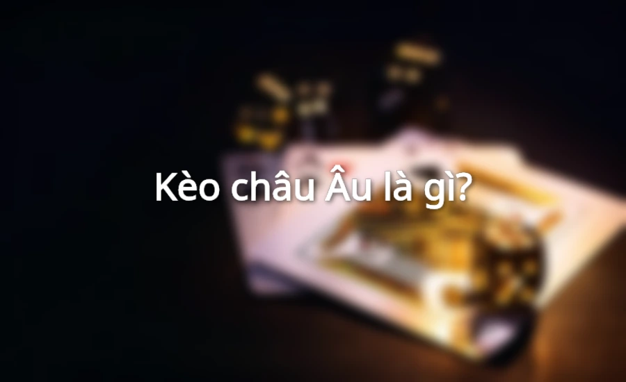 Kèo châu Âu là gì?