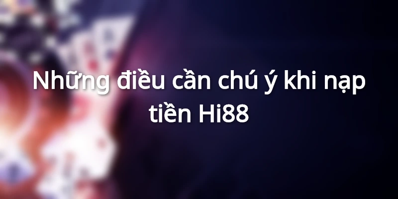 Lưu ý quan trọng khi thực hiện nạp tiền Hi88