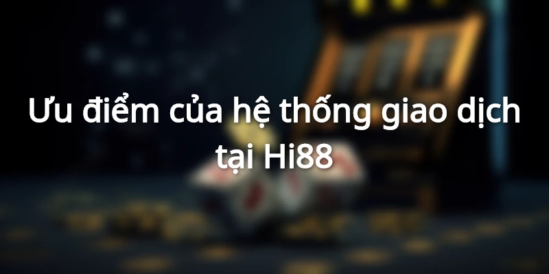 Ưu điểm hệ thống giao dịch của nhà cái Hi88