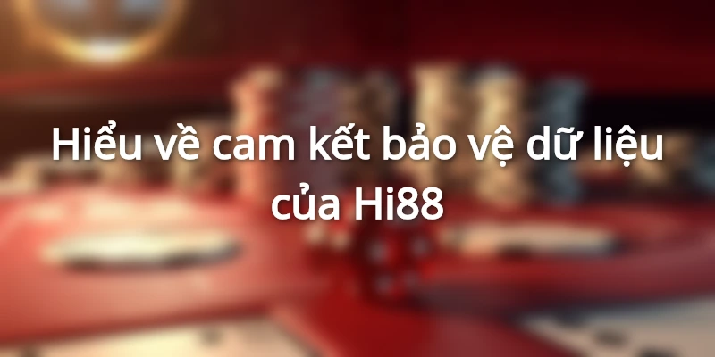  Hi88 cam kết bảo vệ dữ liệu cho khách hàng