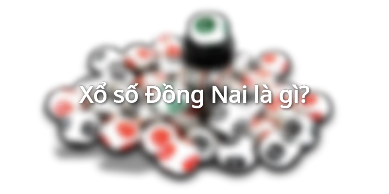 Xổ số Đồng Nai là gì?
