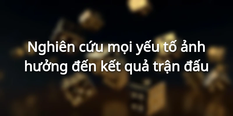 Nghiên cứu mọi yếu tố ảnh hưởng đến kết quả trận đấu