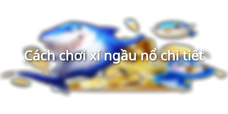 Cách chơi xí ngầu nổ không phải ai cũng rõ