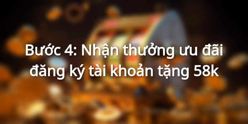 Quy trình để nhận ưu đãi đăng ký tài khoản 58K