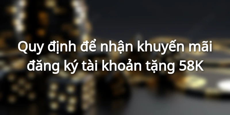 Các điều kiện để nhận khuyến mãi 58K khi đăng ký tài khoản