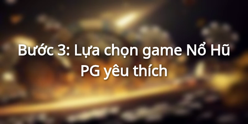 Lựa game tại nổ hũ PG tùy vào sở thích người chơi