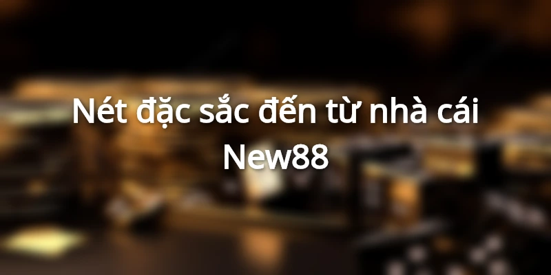 Nhà cái NEW88 sở hữu nhiều ưu điểm đặc sắc nổi trội