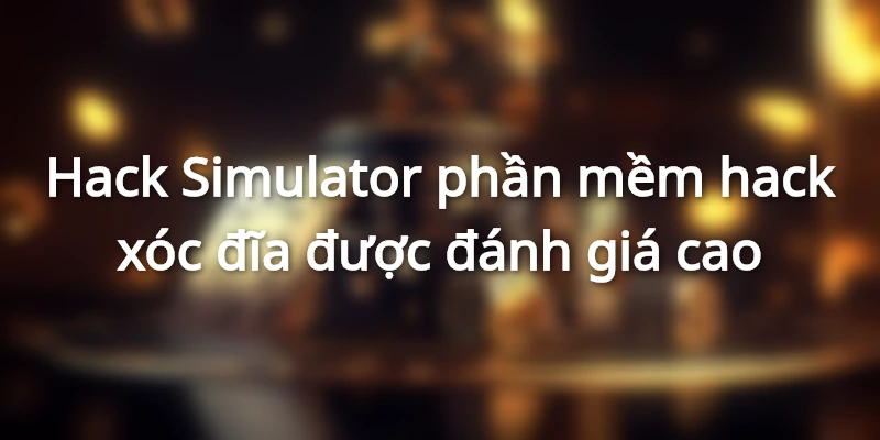 Hack Simulator phần mềm đem lại tỷ lệ thắng lớn