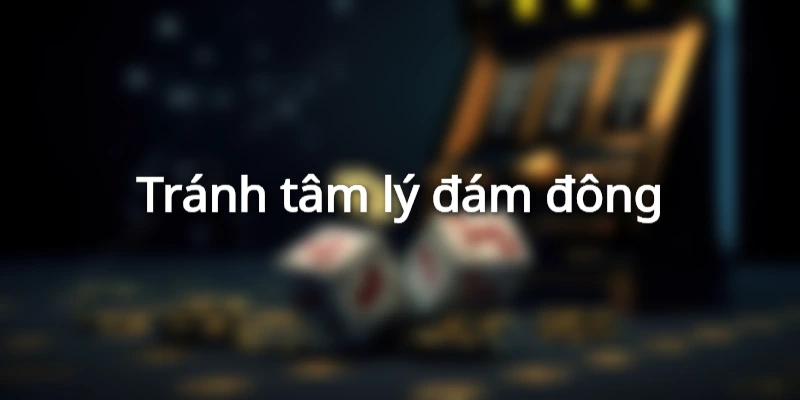 Tâm lý đám đông luôn là con dao khiến bạn rơi vào thất bại