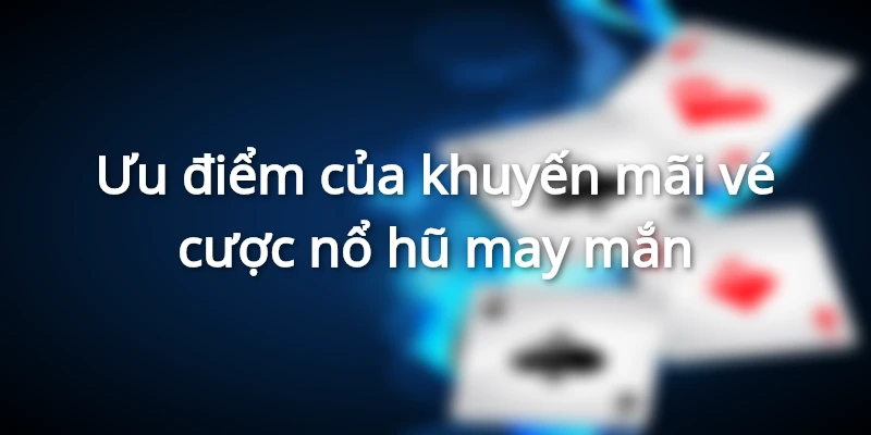 Những ưu điểm khi nhận thưởng vé cược may mắn