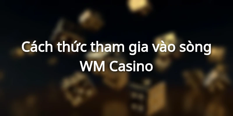 Làm thế nào để tham gia chơi casino ở WM