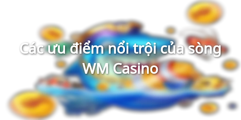 Ưu điểm vượt trội của sòng bạc
