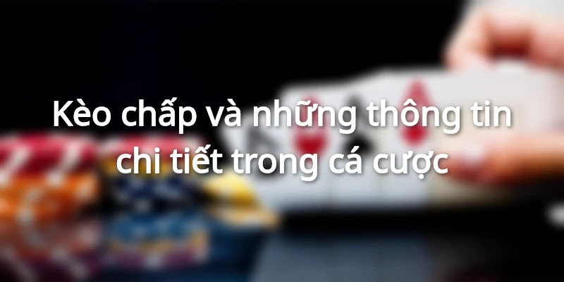 Thông tin tổng quan về hình thức kèo chấp