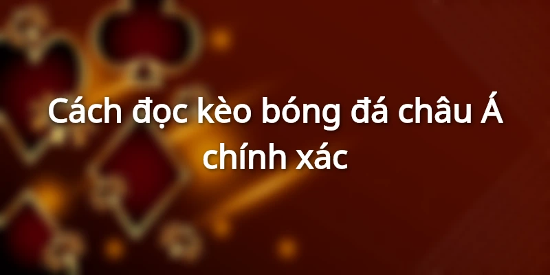 Cách đọc kèo bóng đá chính xác châu Á