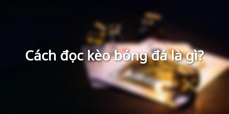Tìm hiểu về cách đọc kèo trong bóng đá