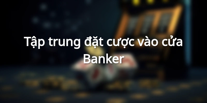 Tập trung đặt tiền vào cửa Banker