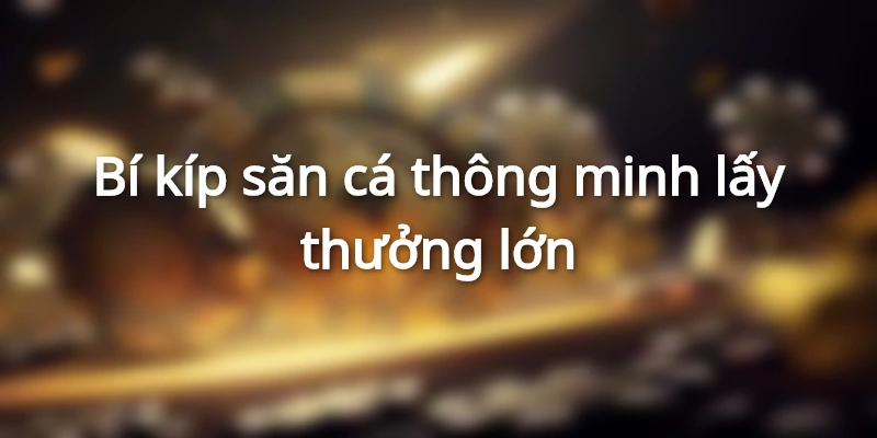 Mẹo chơi thông thái để giành chiến thắng lớn